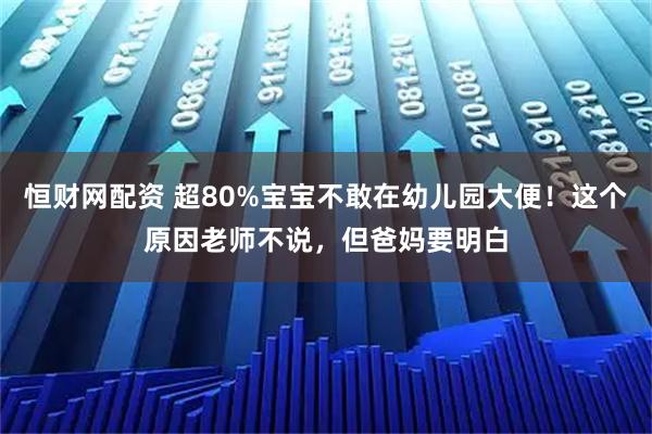 恒财网配资 超80%宝宝不敢在幼儿园大便！这个原因老师不说，但爸妈要明白