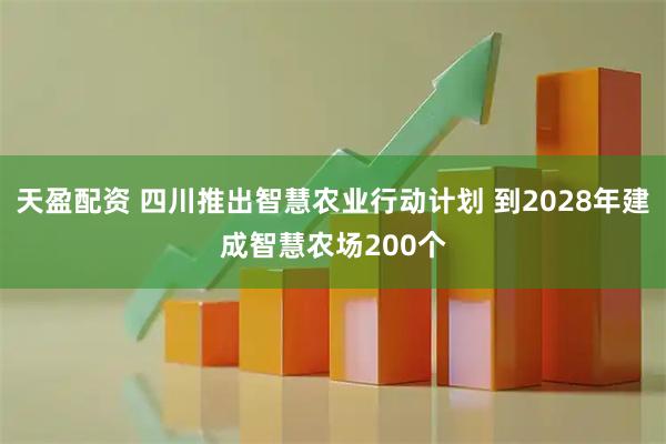 天盈配资 四川推出智慧农业行动计划 到2028年建成智慧农场200个