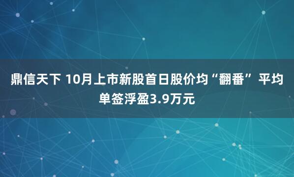 鼎信天下 10月上市新股首日股价均“翻番” 平均单签浮盈3.9万元