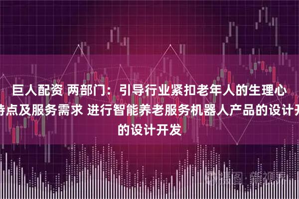 巨人配资 两部门：引导行业紧扣老年人的生理心理特点及服务需求 进行智能养老服务机器人产品的设计开发