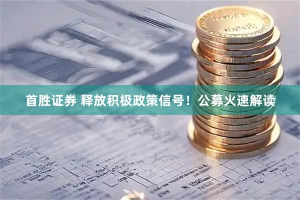 首胜证券 释放积极政策信号！公募火速解读
