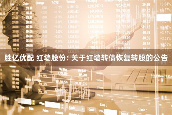 胜亿优配 红墙股份: 关于红墙转债恢复转股的公告
