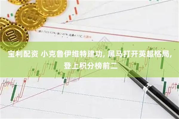宝利配资 小克鲁伊维特建功, 黑马打开英超格局, 登上积分榜前二