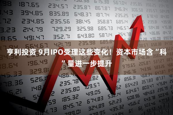 亨利投资 9月IPO受理这些变化！资本市场含“科”量进一步提升