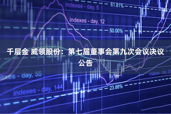 千层金 威领股份：第七届董事会第九次会议决议公告